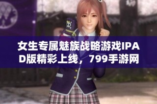 女生专属魅族战略游戏IPAD版精彩上线，799手游网带你畅玩！