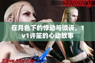 在月色下的悸动与倾诉，1v1许笙的心动故事