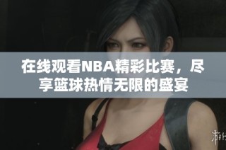 在线观看NBA精彩比赛，尽享篮球热情无限的盛宴