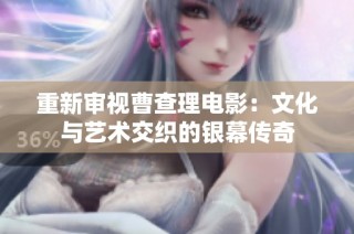 重新审视曹查理电影：文化与艺术交织的银幕传奇