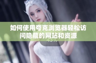 如何使用夸克浏览器轻松访问隐藏的网站和资源