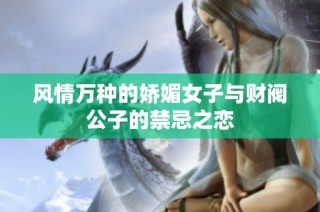风情万种的娇媚女子与财阀公子的禁忌之恋