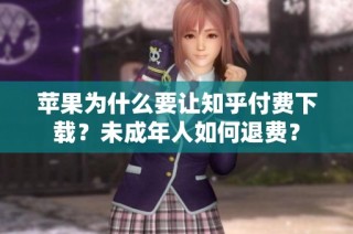 苹果为什么要让知乎付费下载？未成年人如何退费？
