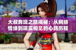 大叔奔现之旅揭秘：从网络情缘到现实相见的心路历程