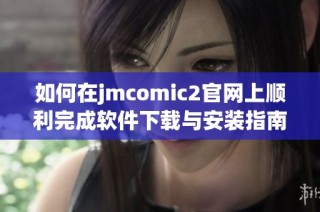 如何在jmcomic2官网上顺利完成软件下载与安装指南
