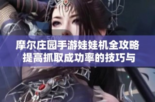 摩尔庄园手游娃娃机全攻略 提高抓取成功率的技巧与心得分享