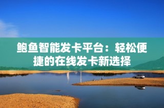 鲍鱼智能发卡平台：轻松便捷的在线发卡新选择