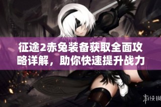 征途2赤兔装备获取全面攻略详解，助你快速提升战力