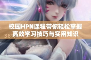 校园HPN课程带你轻松掌握高效学习技巧与实用知识