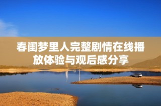 春闺梦里人完整剧情在线播放体验与观后感分享