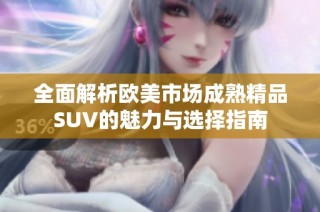 全面解析欧美市场成熟精品SUV的魅力与选择指南