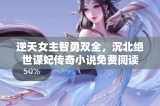 逆天女主智勇双全，沉北绝世谋妃传奇小说免费阅读