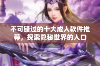 不可错过的十大成人软件推荐，探索隐秘世界的入口