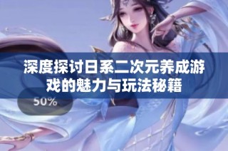 深度探讨日系二次元养成游戏的魅力与玩法秘籍