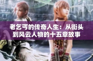 老乞丐的传奇人生：从街头到风云人物的十五章故事