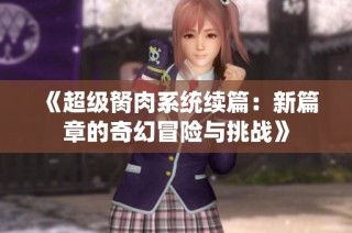 《超级胬肉系统续篇：新篇章的奇幻冒险与挑战》
