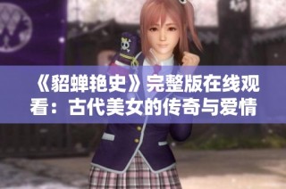 《貂蝉艳史》完整版在线观看：古代美女的传奇与爱情故事