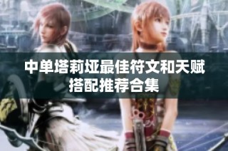 中单塔莉垭最佳符文和天赋搭配推荐合集