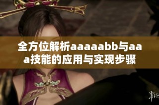 全方位解析aaaaabb与aaa技能的应用与实现步骤