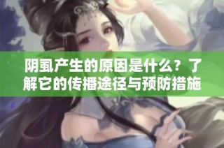 阴虱产生的原因是什么？了解它的传播途径与预防措施