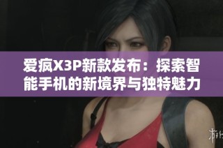 爱疯X3P新款发布：探索智能手机的新境界与独特魅力