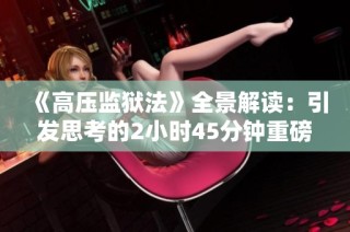 《高压监狱法》全景解读：引发思考的2小时45分钟重磅观察