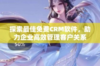 探索最佳免费CRM软件，助力企业高效管理客户关系
