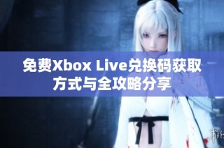 免费Xbox Live兑换码获取方式与全攻略分享