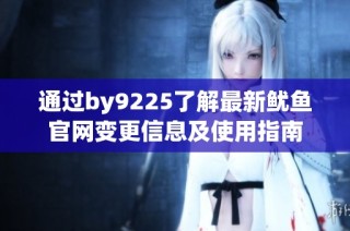 通过by9225了解最新鱿鱼官网变更信息及使用指南