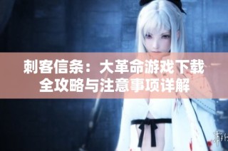 刺客信条：大革命游戏下载全攻略与注意事项详解