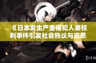 《日本发生严重侵犯人妻权利事件引发社会热议与反思》