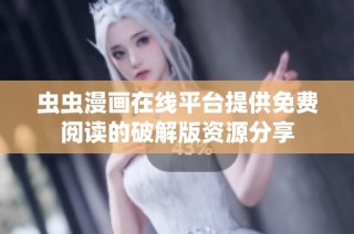 虫虫漫画在线平台提供免费阅读的破解版资源分享