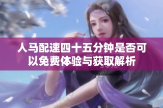 人马配速四十五分钟是否可以免费体验与获取解析