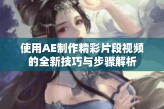使用AE制作精彩片段视频的全新技巧与步骤解析