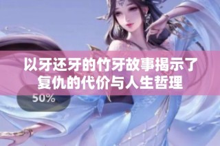 以牙还牙的竹牙故事揭示了复仇的代价与人生哲理
