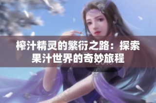 榨汁精灵的繁衍之路：探索果汁世界的奇妙旅程