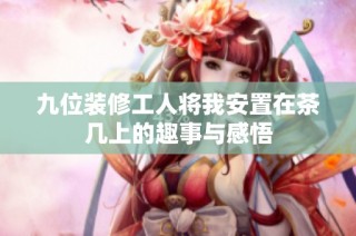 九位装修工人将我安置在茶几上的趣事与感悟