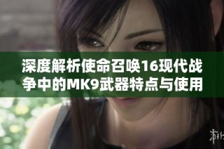 深度解析使命召唤16现代战争中的MK9武器特点与使用技巧