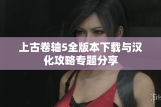 上古卷轴5全版本下载与汉化攻略专题分享