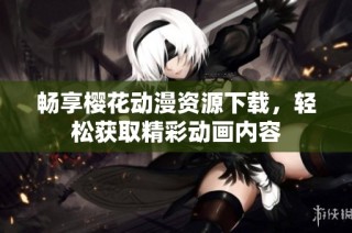 畅享樱花动漫资源下载，轻松获取精彩动画内容