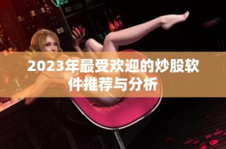2023年最受欢迎的炒股软件推荐与分析