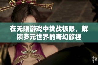 在无限游戏中挑战极限，解锁多元世界的奇幻旅程