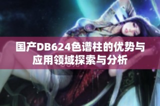 国产DB624色谱柱的优势与应用领域探索与分析