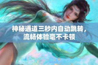 神秘通道三秒内自动跳转，流畅体验毫不卡顿