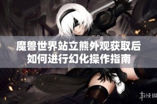 魔兽世界站立熊外观获取后如何进行幻化操作指南