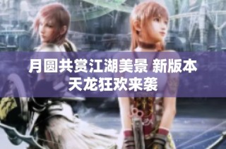 月圆共赏江湖美景 新版本天龙狂欢来袭