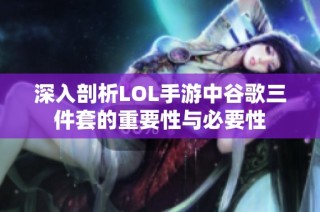 深入剖析LOL手游中谷歌三件套的重要性与必要性