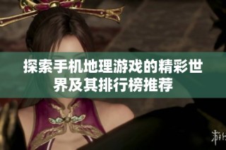 探索手机地理游戏的精彩世界及其排行榜推荐