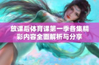 放课后体育课第一季各集精彩内容全面解析与分享