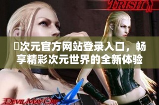囧次元官方网站登录入口，畅享精彩次元世界的全新体验